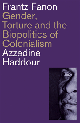 Frantz Fanon: Gender, Torture and the Biopolitics of Colonialism - Azzedine Haddour