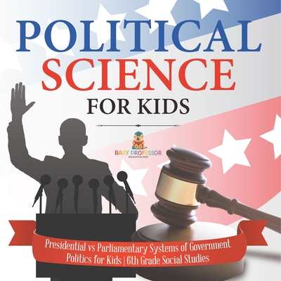 Coperta cărții 'Political Science for Kids - Presidential vs Parliamentary Systems of Government Politics for Kids 6th Grade Social'