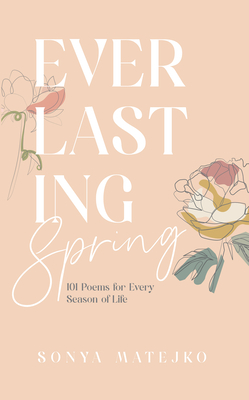 Everlasting Spring: 101 Poems for Every Season of Life - Sonya Matejko