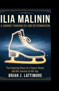 Coperta cărții 'Ilia Malinin: A Journey Through Ice and Determination - Brian J. Lattimore'