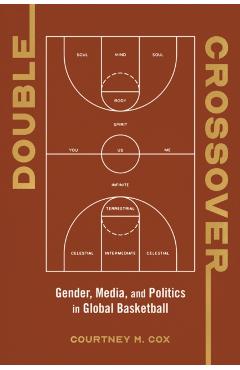 Double Crossover: Gender, Media, and Politics in Global Basketball - Courtney M. Cox