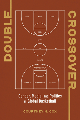 Double Crossover: Gender, Media, and Politics in Global Basketball - Courtney M. Cox