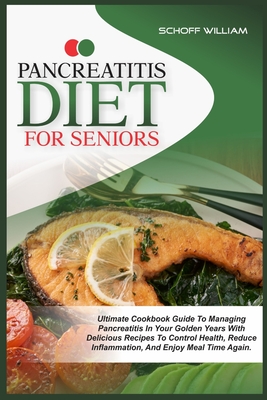 Pancreatitis Diet for Seniors: Ultimate Cookbook Guide to Managing Pancreatitis in Your Golden Years with Delicious Recipes to Control Health, Reduce - Schoff William