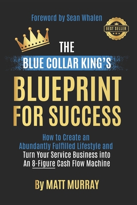 Coperta cărții 'The Blue Collar King's Blueprint for Success: How to Create an Abundantly Fulfilled Lifestyle and Turn Your Service'