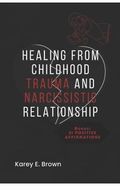 Coperta cărții 'Healing from Childhood Trauma and Narcissistic Relationship - Karey E. Brown'