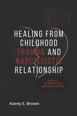 Coperta cărții 'Healing from Childhood Trauma and Narcissistic Relationship - Karey E. Brown'