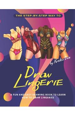 Coperta cărții 'The Step-by-Step Way to Draw Lingerie: A Fun and Easy Drawing Book to Learn How to Draw Lingeries - Kristen Diaz'