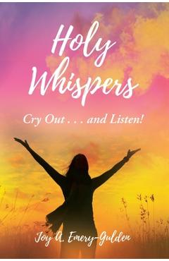 Holy Whispers: Cry Out... and Listen! - Joy A. Emery-gulden