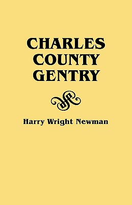 Charles County Gentry: A Genealgoical History of Six Emigrants--Thomas Dent, John Dent, Richard Edelen, John Hanson, George Newman, Humphrey - Harry Wright Newman