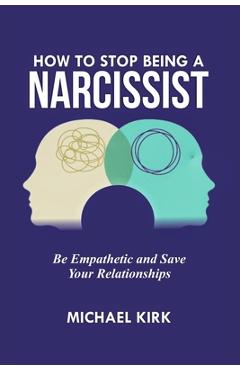 Coperta cărții 'How to Stop Being a Narcissist: Be Empathetic and Save Your Relationships - Michael Kirk'