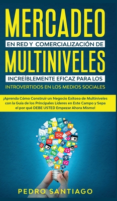 Mercadeo en red y comercialización de Multiniveles increíblemente eficaz para los introvertidos en los medios sociales: ¡Aprenda cómo construir un neg - Pedro Santiago