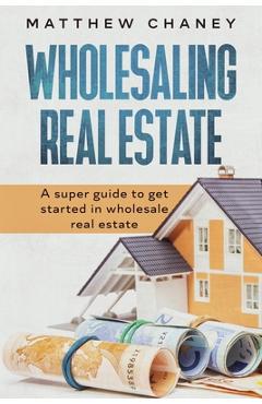 Coperta cărții 'Wholesaling Real Estate: A super guide to get started in wholesale real estate - Matthew Chaney'