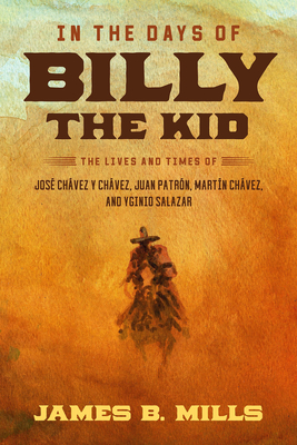 In the Days of Billy the Kid: The Lives and Times of José Chávez Y Chávez, Juan Patrón, Martín Chávez, and Yginio Salazar - James B. Mills