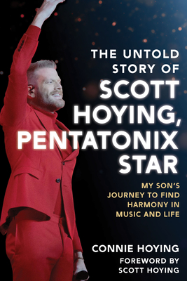 The Untold Story of Scott Hoying, Pentatonix Star: My Son's Journey to Find Harmony in Music and Life - Connie Hoying