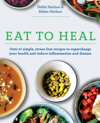 Eat to Heal: Over 65 simple, stress-free recipes to supercharge your health and reduce inflammation and disease - Debbi Nathan