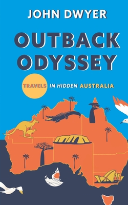 Outback Odyssey: Travels in Hidden Australia - John Dwyer