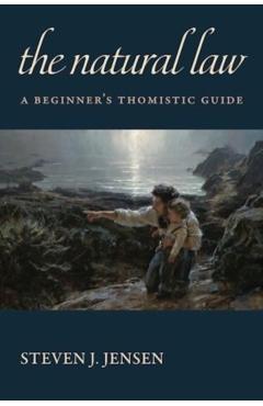 The Natural Law: A Beginner's Thomistic Guide - Steven J. Jensen