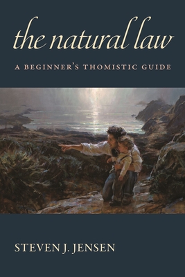 The Natural Law: A Beginner's Thomistic Guide - Steven J. Jensen