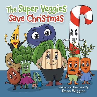 The Super Veggies Save Christmas - Dana Wiggins