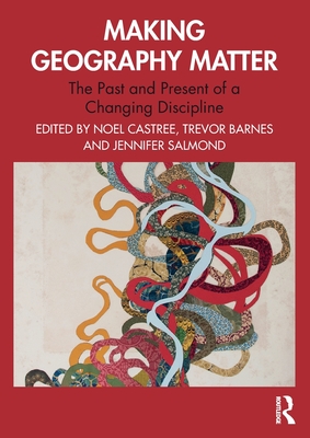 Making Geography Matter: The Past and Present of a Changing Discipline - Noel Castree