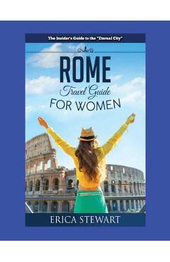 Poza produsului Rome: The Complete Insider´s Guide for Women Traveling to Rome: Travel Italy Europe Guidebook. Europe Italy General Short Re - Erica Stewart