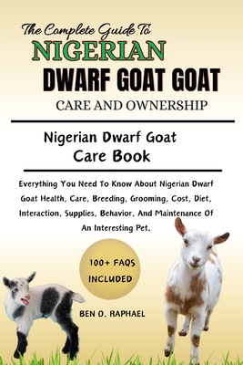 The Ultimate Guide to Nigerian Dwarf Goat Care and Ownership: Everything You Need To Know About Nigerian Dwarf Goat Health, Care, Breeding, Grooming, - Ben O. Raphael