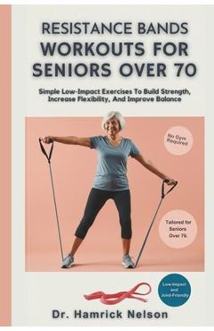 Poza produsului Resistance Bands Workouts For Seniors Over 70: Simple Low-Impact Exercises To Build Strength, Increase Flexibility, And Improve Balance - Hamrick Nelson