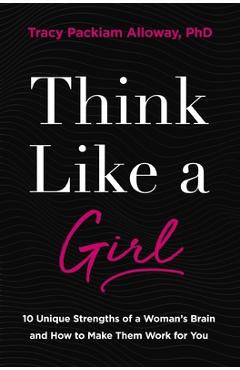 Poza produsului Think Like a Girl: 10 Unique Strengths of a Woman's Brain and How to Make Them Work for You - Tracy Packiam Alloway Ph. D.