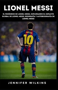 Coperta cărții 'Lionel Messi: El fenómeno de Lionel Messi, Explorando el impacto global de Lionel Messi, Biografía y autobiografía de'