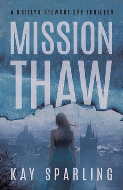 Coperta cărții 'Mission Thaw: A Kaitlyn Stewart Spy Thriller - Kay Sparling'