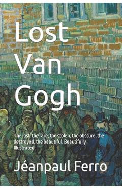 Coperta cărții 'Lost Van Gogh: The lost, the rare, the stolen, the obscure, the destroyed, the beautiful. Beautifully Illustrated. -'