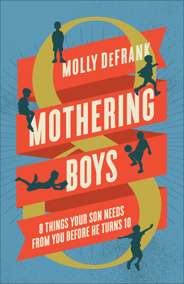 Mothering Boys: 8 Things Your Son Needs from You Before He Turns 10 - Molly Defrank