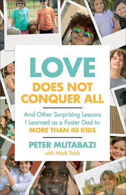 Love Does Not Conquer All: And Other Surprising Lessons I Learned as a Foster Dad to More Than 40 Kids - Peter Mutabazi