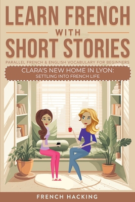 Learn French With Short Stories - Parallel French & English Vocabulary for Beginners. Clara's New Home in Lyon: Settling into French Life -