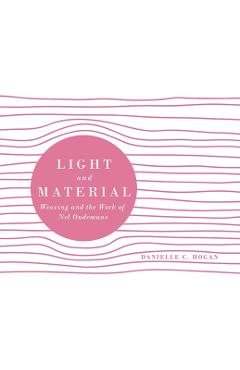 Poza produsului Light and Material: Weaving and the Work of Nel Oudemans - Danielle C. Hogan
