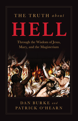 The Truth about Hell: Through the Wisdom of Jesus, Mary, and the Magisterium - Patrick O'hearn