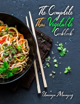 The Complete Thai Vegetable Cookbook: The Best Vegetable Recipes, Straight Out of Thailand! - Urassaya Manaying