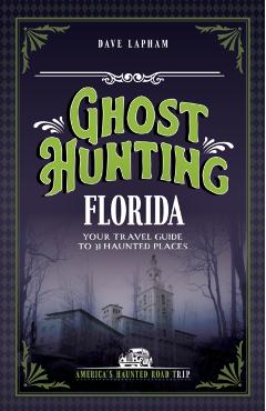 Ghost Hunting Florida: Your Travel Guide to 31 Haunted Places - Dave Lapham