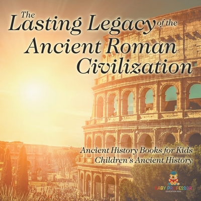 The Lasting Legacy of the Ancient Roman Civilization - Ancient History Books for Kids Children's Ancient History - 
