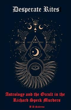 Coperta cărții 'Desperate Rites: Astrology and the Occult in the Richard Speck Murders - B. D. Salerno'