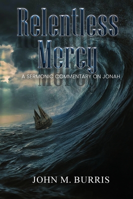 Relentless Mercy: A Sermonic Commentary on Jonah - John M. Burris
