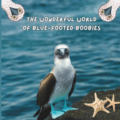 The Wonderful World of Blue-footed Boobies: Interesting Facts About Blue-footed Boobies - Mimi Jones