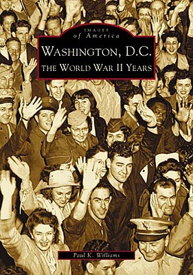 Washington D.C.: The World War II Years - Paul K. Williams