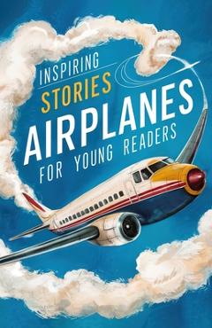Coperta cărții 'Inspiring Stories of Airplanes for Young Readers: Soaring Through History and Innovation for Beginning Readers -'