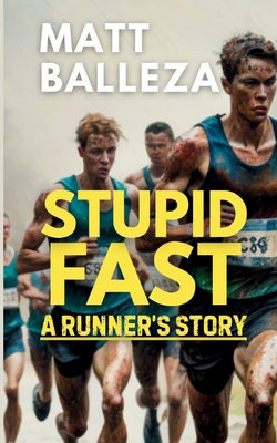 Stupid Fast: A Runner's Story - Matt Balleza