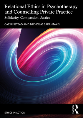 Relational Ethics in Psychotherapy and Counselling Private Practice: Solidarity, Compassion, Justice - Caz Binstead