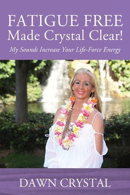 Coperta cărții 'FATIGUE FREE Made Crystal Clear! My Sounds Increase Your Life-Force Energy - Dawn Crystal'