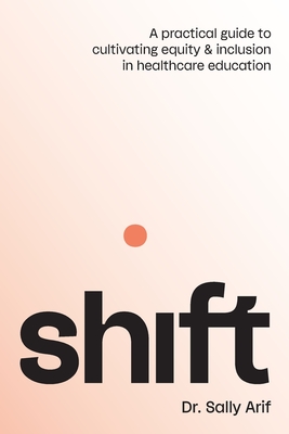 Coperta cărții 'Shift: A Practical Guide to Cultivating Equity and Inclusion in Healthcare Education - Sally Arif'