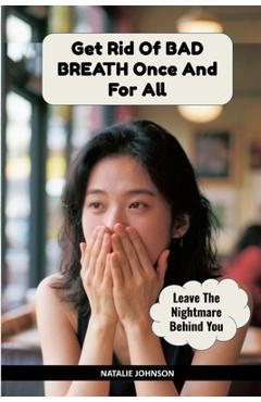 Coperta cărții 'Get Rid Of Bad Breath Once And For All: Leave The Nightmare Behind You - Natalie Johnson'