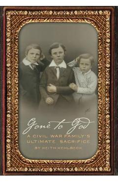 Coperta cărții 'Gone to God: A Civil War Family's Ultimate Sacrifice - Keith Kehlbeck'